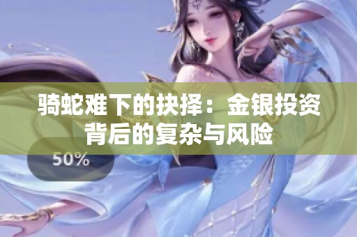 騎蛇難下的抉擇：金銀投資背后的復雜與風險