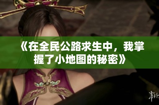 《在全民公路求生中，我掌握了小地圖的秘密》