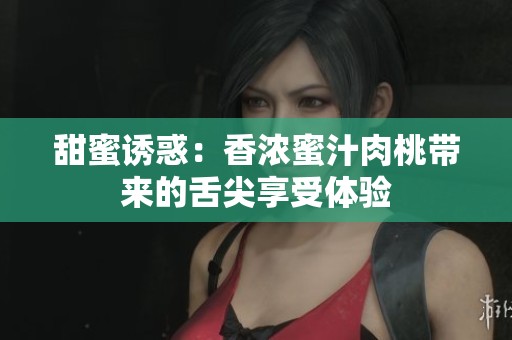 甜蜜誘惑：香濃蜜汁肉桃帶來的舌尖享受體驗