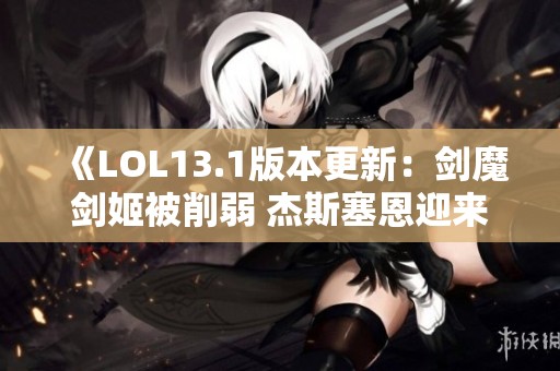 《LOL13.1版本更新：劍魔劍姬被削弱 杰斯塞恩迎來加強》