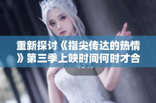 重新探討《指尖傳達的熱情》第三季上映時間何時才合適
