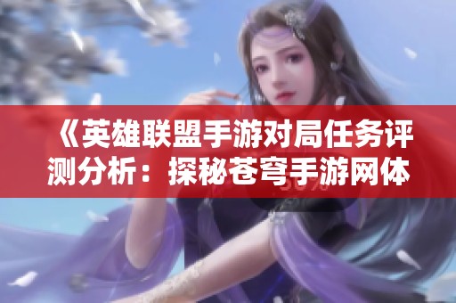 《英雄聯(lián)盟手游對局任務(wù)評測分析：探秘蒼穹手游網(wǎng)體驗》