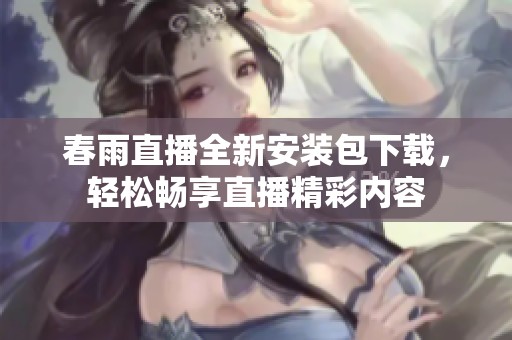 春雨直播全新安裝包下載，輕松暢享直播精彩內容