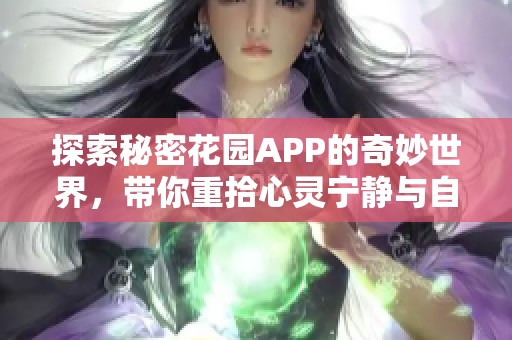 探索秘密花園APP的奇妙世界，帶你重拾心靈寧靜與自然之美