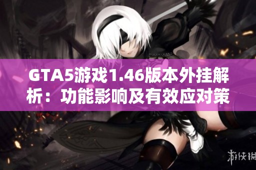 GTA5游戲1.46版本外掛解析：功能影響及有效應對策略