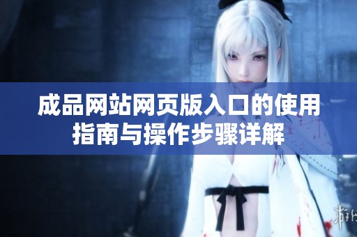 成品網站網頁版入口的使用指南與操作步驟詳解