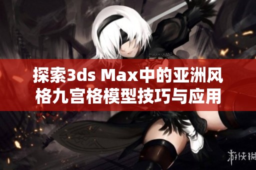 探索3ds Max中的亞洲風格九宮格模型技巧與應用