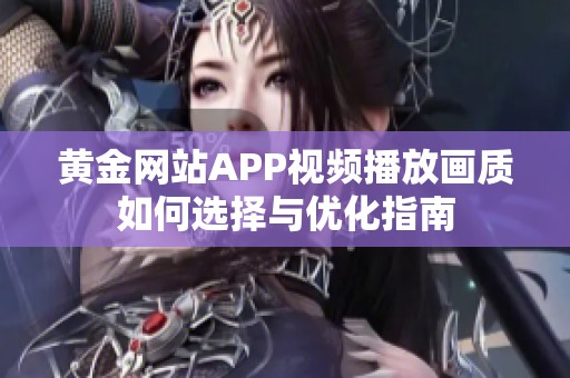 黃金網(wǎng)站APP視頻播放畫質(zhì)如何選擇與優(yōu)化指南