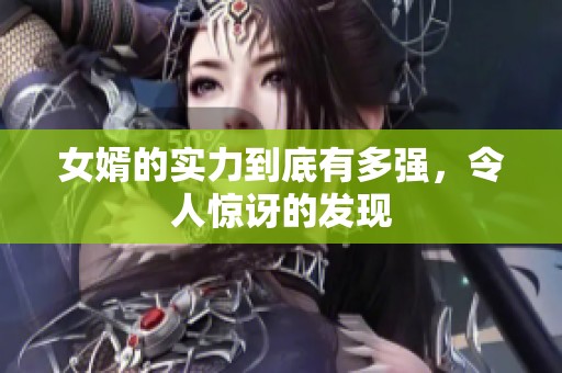 女婿的實力到底有多強，令人驚訝的發現