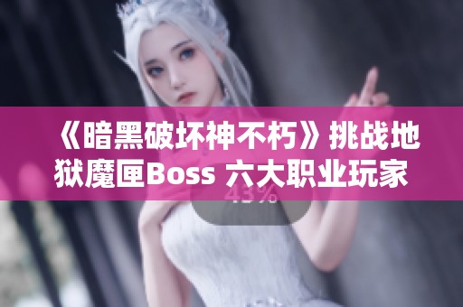 《暗黑破壞神不朽》挑戰地獄魔匣Boss 六大職業玩家的極限試煉