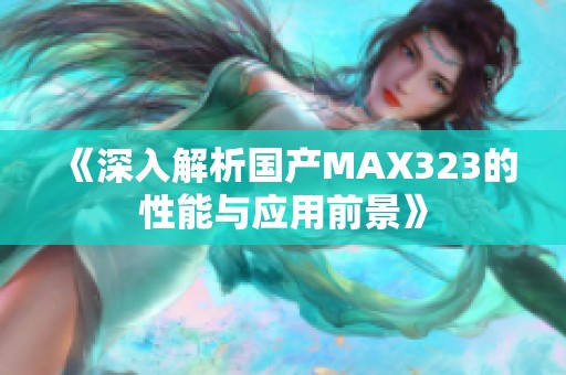 《深入解析國(guó)產(chǎn)MAX323的性能與應(yīng)用前景》
