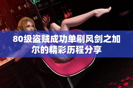 80級盜賊成功單刷風劍之加爾的精彩歷程分享