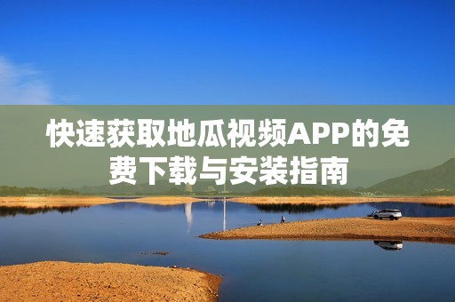 快速獲取地瓜視頻APP的免費下載與安裝指南
