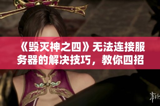 《毀滅神之四》無法連接服務器的解決技巧，教你四招輕松突破困難