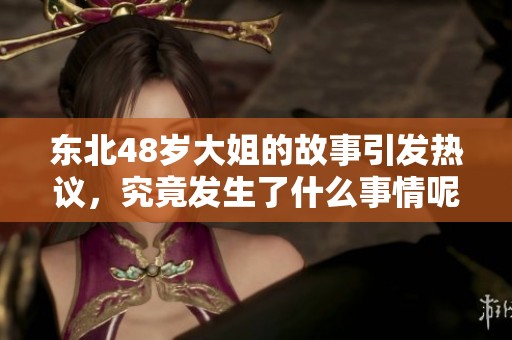 東北48歲大姐的故事引發(fā)熱議，究竟發(fā)生了什么事情呢