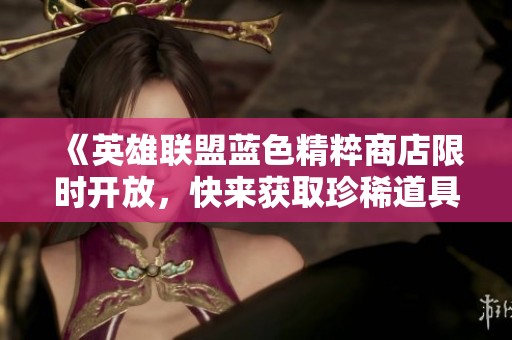 《英雄聯盟藍色精粹商店限時開放，快來獲取珍稀道具！》