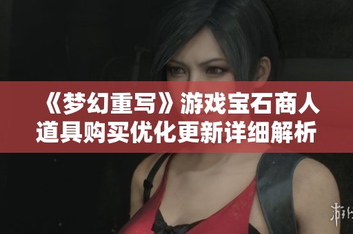 《夢(mèng)幻重寫》游戲?qū)毷倘说谰哔?gòu)買優(yōu)化更新詳細(xì)解析