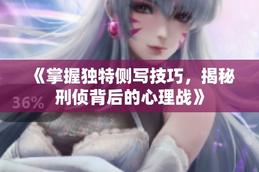 《掌握獨特側寫技巧，揭秘刑偵背后的心理戰(zhàn)》