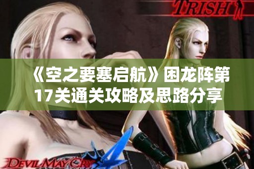 《空之要塞啟航》困龍陣第17關通關攻略及思路分享