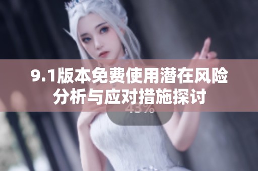 9.1版本免費使用潛在風(fēng)險分析與應(yīng)對措施探討