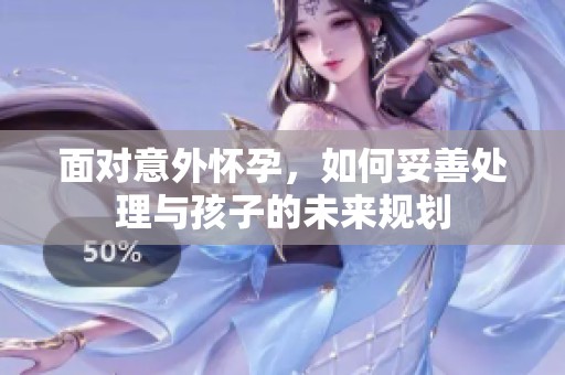 面對意外懷孕，如何妥善處理與孩子的未來規劃