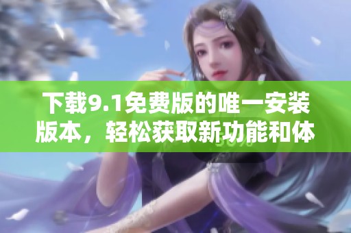 下載9.1免費版的唯一安裝版本，輕松獲取新功能和體驗