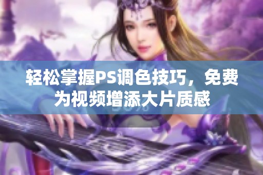 輕松掌握PS調色技巧，免費為視頻增添大片質感