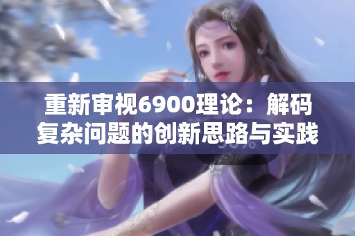 重新審視6900理論：解碼復雜問題的創新思路與實踐指南