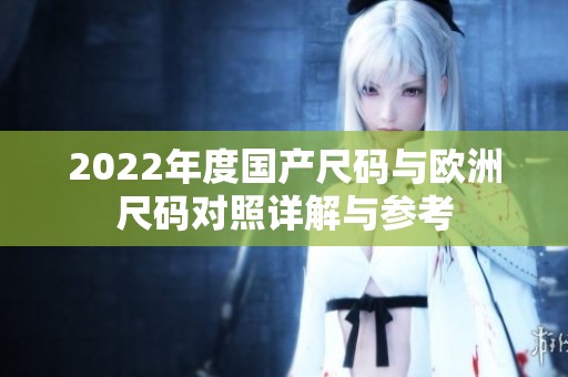 2022年度國產尺碼與歐洲尺碼對照詳解與參考
