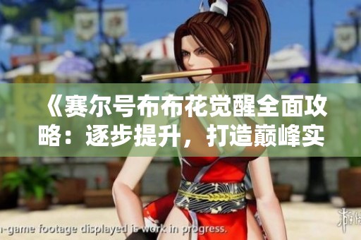 《賽爾號布布花覺醒全面攻略：逐步提升，打造巔峰實力》