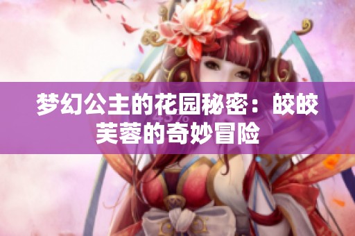 夢幻公主的花園秘密：皎皎芙蓉的奇妙冒險