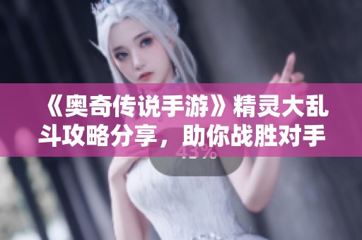 《奧奇?zhèn)髡f手游》精靈大亂斗攻略分享，助你戰(zhàn)勝對手贏得勝利