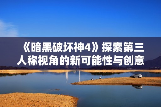 《暗黑破壞神4》探索第三人稱視角的新可能性與創(chuàng)意嘗試