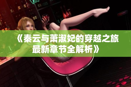 《秦云與蕭淑妃的穿越之旅最新章節全解析》
