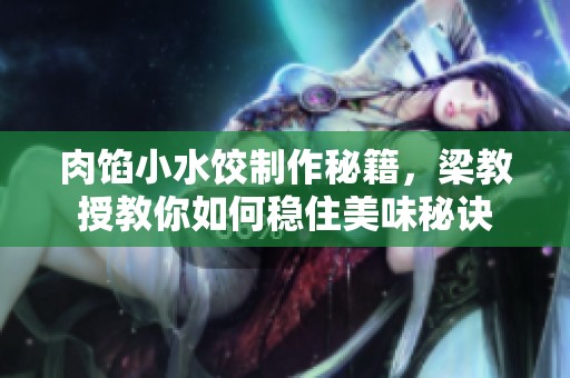 肉餡小水餃制作秘籍，梁教授教你如何穩(wěn)住美味秘訣