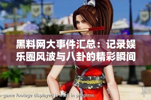 黑料網大事件匯總：記錄娛樂圈風波與八卦的精彩瞬間
