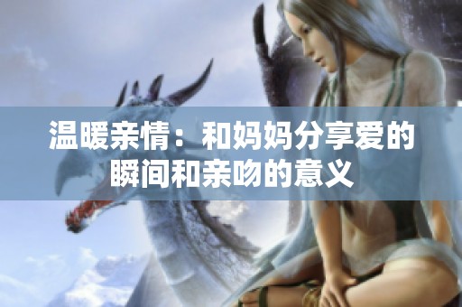 溫暖親情：和媽媽分享愛的瞬間和親吻的意義