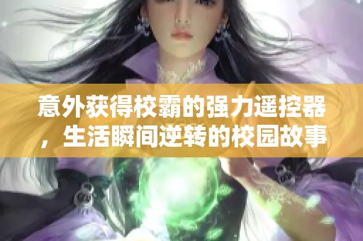 意外獲得校霸的強力遙控器，生活瞬間逆轉的校園故事