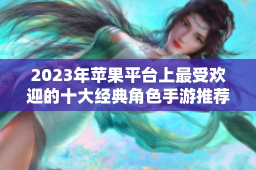 2023年蘋果平臺上最受歡迎的十大經典角色手游推薦