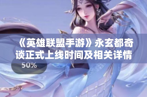 《英雄聯盟手游》永玄都奇談正式上線時間及相關詳情揭秘