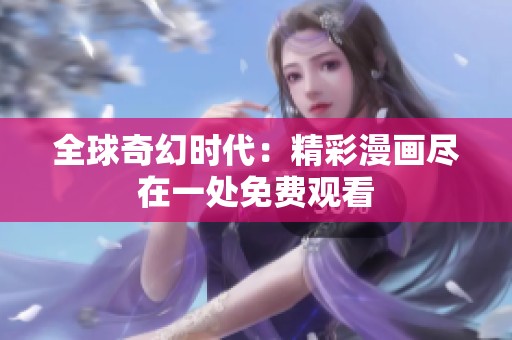 全球奇幻時代：精彩漫畫盡在一處免費觀看