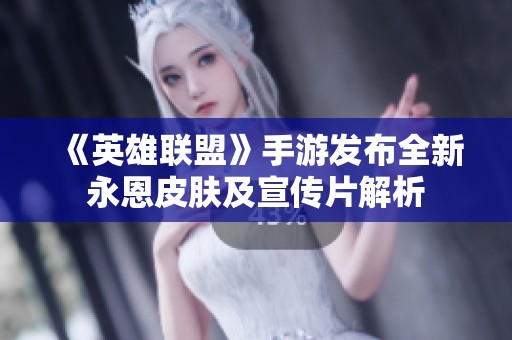 《英雄聯盟》手游發布全新永恩皮膚及宣傳片解析