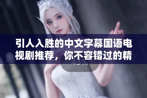 引人入勝的中文字幕國語電視劇推薦，你不容錯過的精彩作品