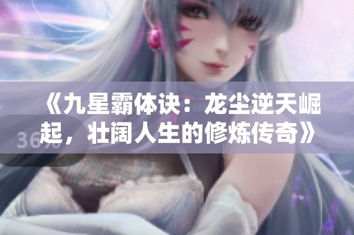 《九星霸體訣：龍塵逆天崛起，壯闊人生的修煉傳奇》