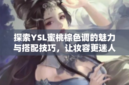 探索YSL蜜桃棕色調(diào)的魅力與搭配技巧，讓妝容更迷人