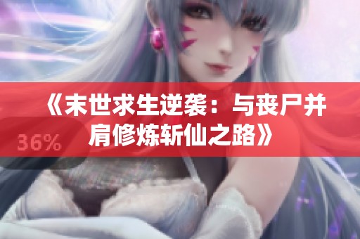 《末世求生逆襲：與喪尸并肩修煉斬仙之路》