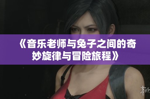 《音樂老師與兔子之間的奇妙旋律與冒險旅程》