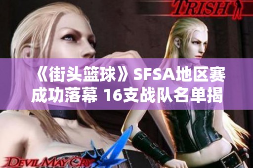 《街頭籃球》SFSA地區賽成功落幕 16支戰隊名單揭曉