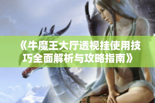 《牛魔王大廳透視掛使用技巧全面解析與攻略指南》