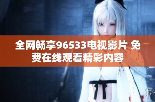 全網暢享96533電視影片 免費在線觀看精彩內容